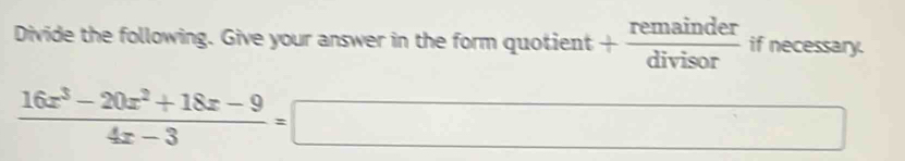 Divide the following. Give your answer in the form quotient + remainder/divisor  if necessary.
 (16x^3-20x^2+18x-9)/4x-3 =□