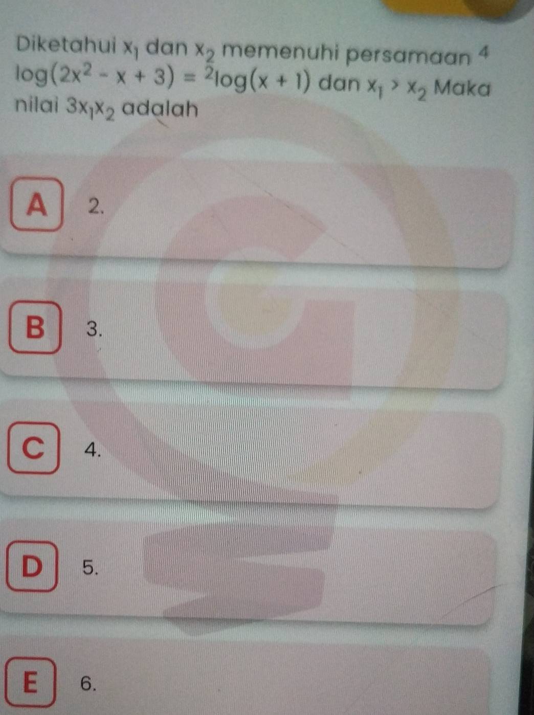 Diketahui x_1 dan x_2 memenuhi persamaan 4
log (2x^2-x+3)=^2log (x+1) dan x_1>x_2 Maka
nilai 3x_1x_2 adalah
A 2.
B 3.
C 4.
D 5.
E 6.