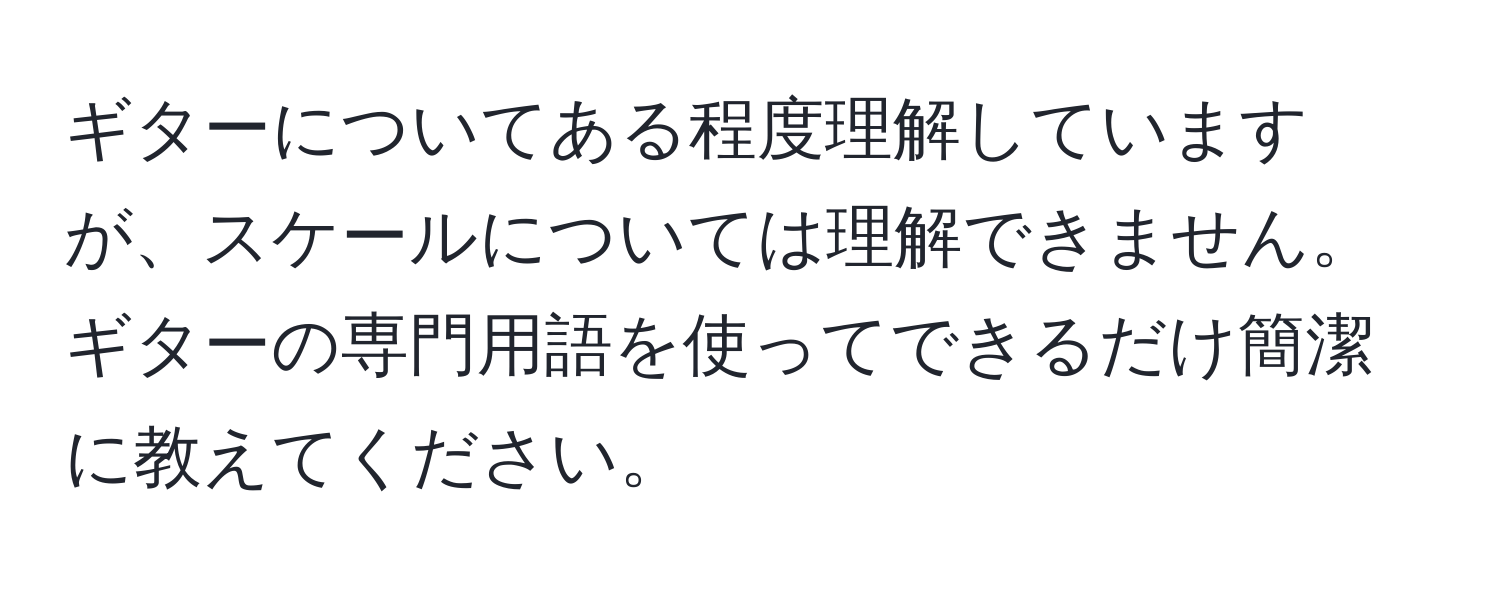 ギターについてある程度理解していますが、スケールについては理解できません。ギターの専門用語を使ってできるだけ簡潔に教えてください。