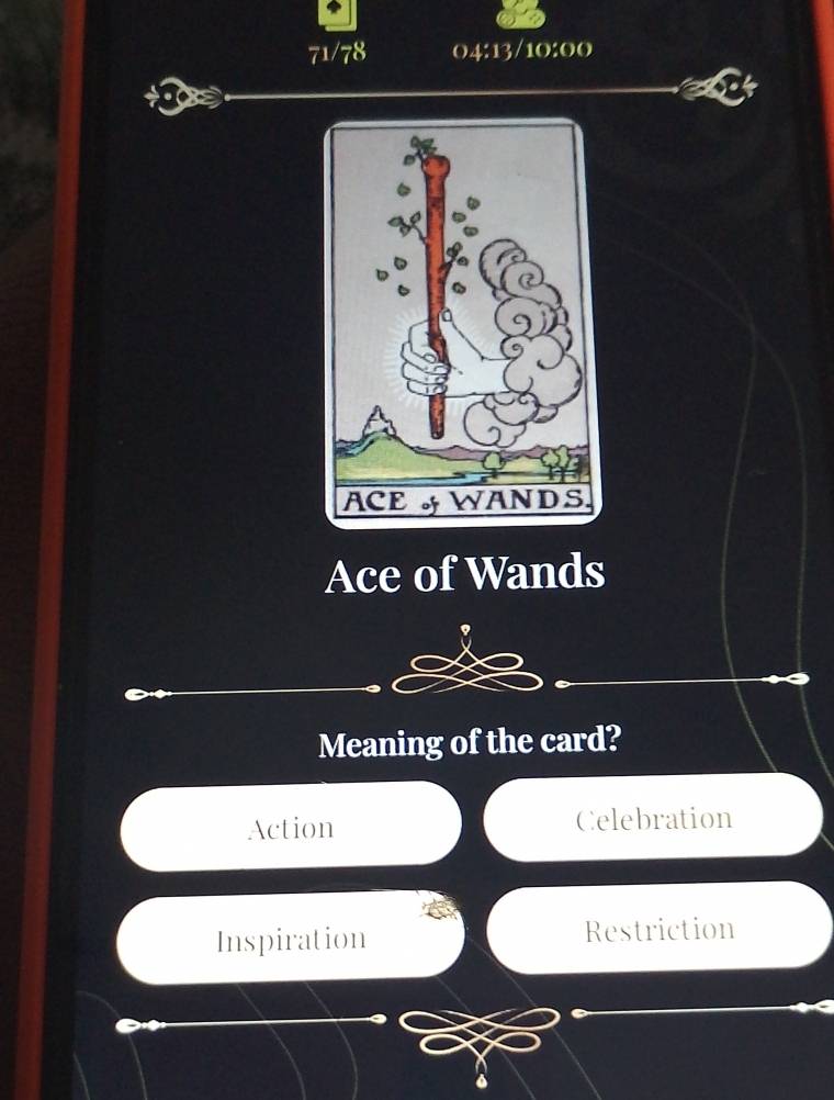 71/78 04:13/10:00
+I
Ace of Wands
Meaning of the card?
Action Celebration
Inspiration Restriction