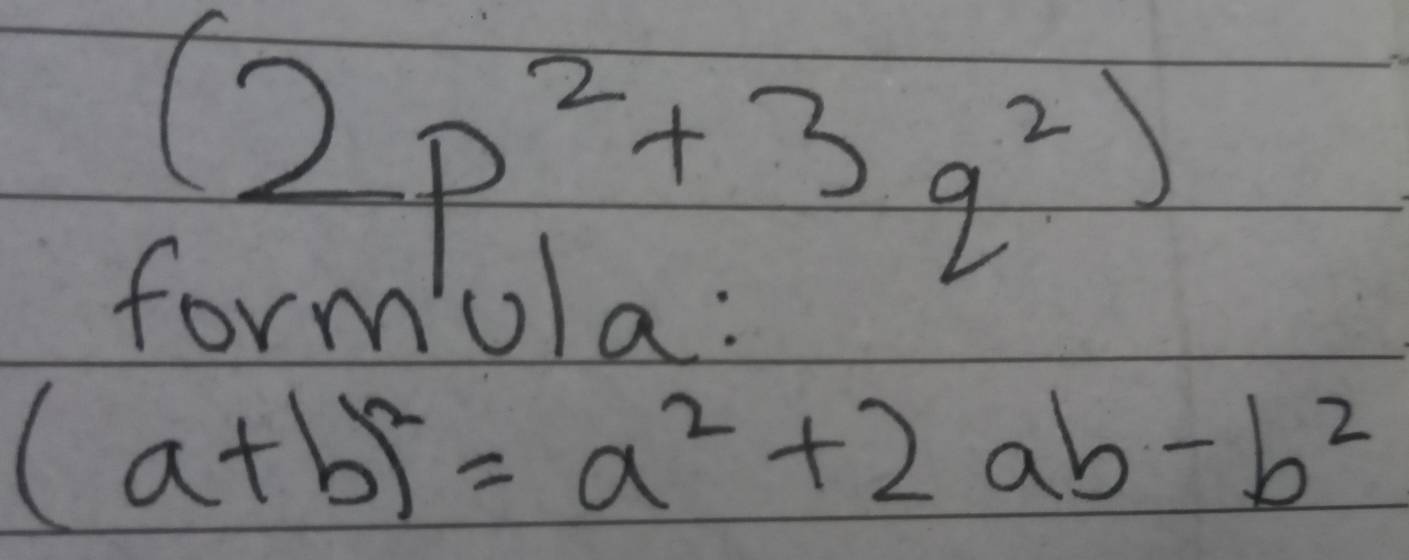 (2p^2+3q^2)
formola:
(a+b)^2=a^2+2ab-b^2