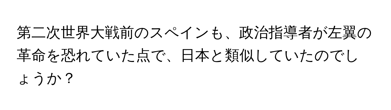 第二次世界大戦前のスペインも、政治指導者が左翼の革命を恐れていた点で、日本と類似していたのでしょうか？
