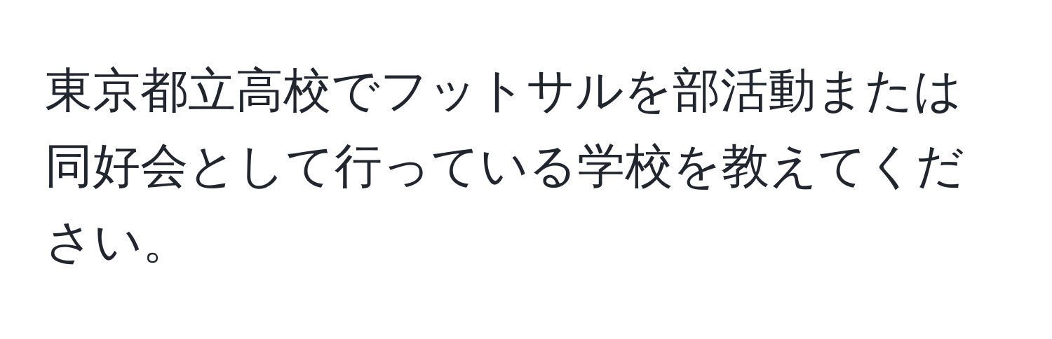 東京都立高校でフットサルを部活動または同好会として行っている学校を教えてください。