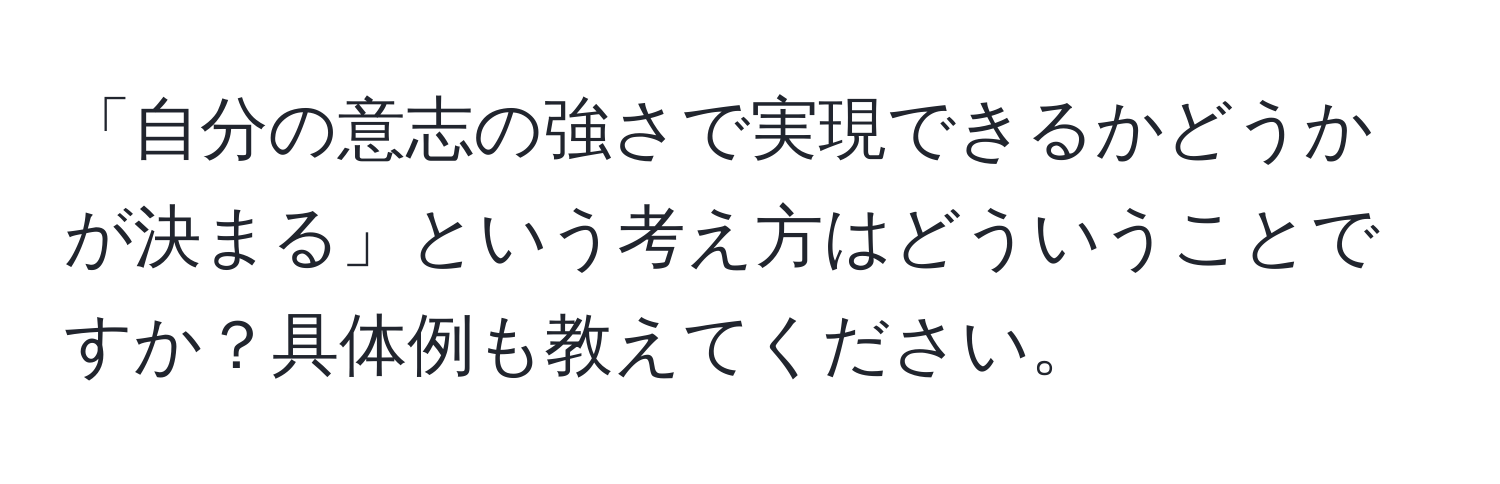 「自分の意志の強さで実現できるかどうかが決まる」という考え方はどういうことですか？具体例も教えてください。