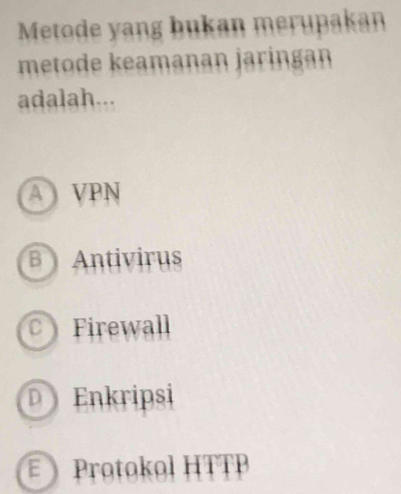 Metode yang bukan merupakan
metode keamanan jaringan
adalah...
A VPN
B ) Antivirus
a Firewall
D Enkripsi
Protokol HTTB