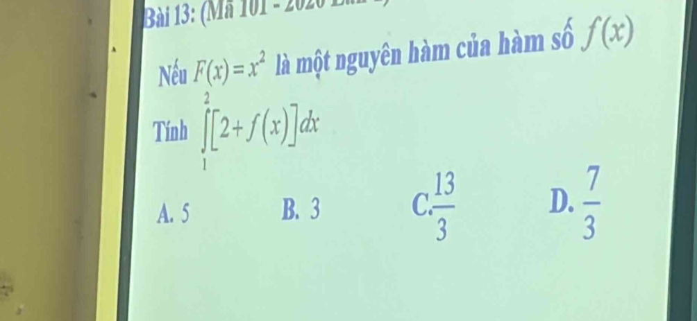 (Mã 101 - 2020
Nếu F(x)=x^2 là một nguyên hàm của hàm số f(x)
Tính ∈tlimits _1^(2[2+f(x)]dx
A. 5 B. 3 C. frac 13)3 D.  7/3 