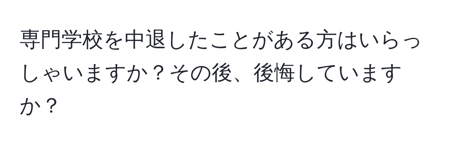 専門学校を中退したことがある方はいらっしゃいますか？その後、後悔していますか？