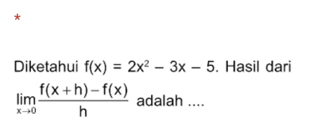 Diketahui f(x)=2x^2-3x-5. Hasil dari
limlimits _xto 0 (f(x+h)-f(x))/h  adalah ....