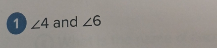 1 ∠ 4 and ∠ 6