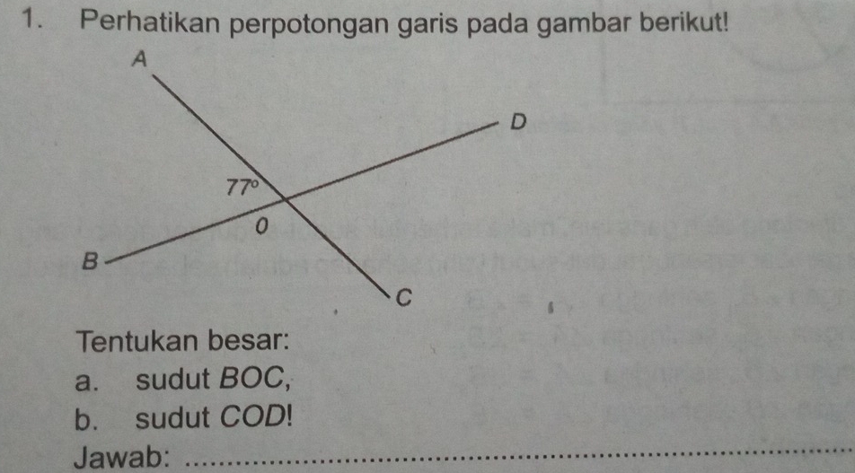 Perhatikan perpotongan garis pada gambar berikut!
Tentukan besar:
a. sudut BOC,
b. sudut COD!
Jawab:_