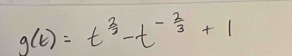 g(t)=t^(frac 2)3-t^(-frac 2)3+1