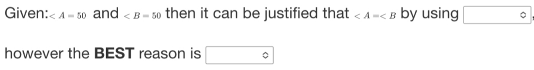 Given: and then it can be justified that ∠ A=∠ B by using □°
however the BEST reason is □°