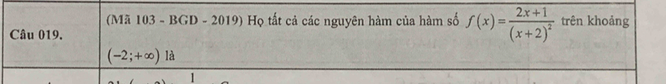 (Mã 103 - BGD - 2019) Họ tất cả các nguyên hàm của hàm số f(x)=frac 2x+1(x+2)^2 trên khoảng 
Câu 019.
(-2;+∈fty ) là 
1