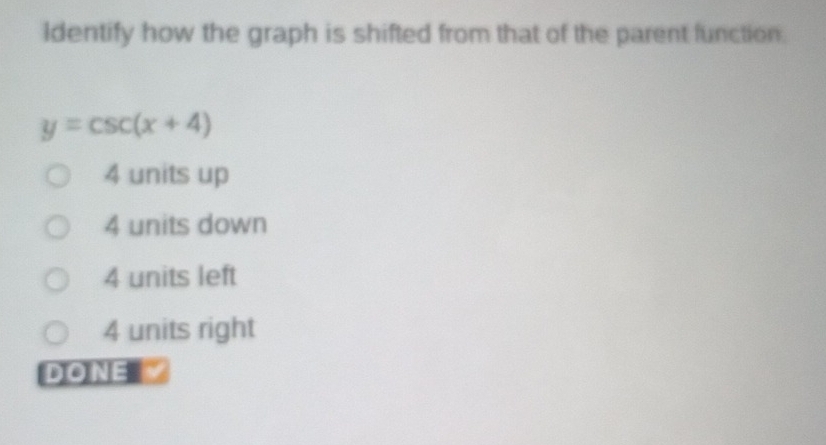 ldentify how the graph is shifted from that of the parent function.
y=csc (x+4)
4 units up
4 units down
4 units left
4 units right
DONE