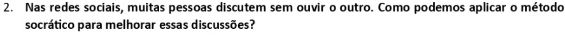 Nas redes sociais, muitas pessoas discutem sem ouvir o outro. Como podemos aplicar o método 
socrático para melhorar essas discussões?