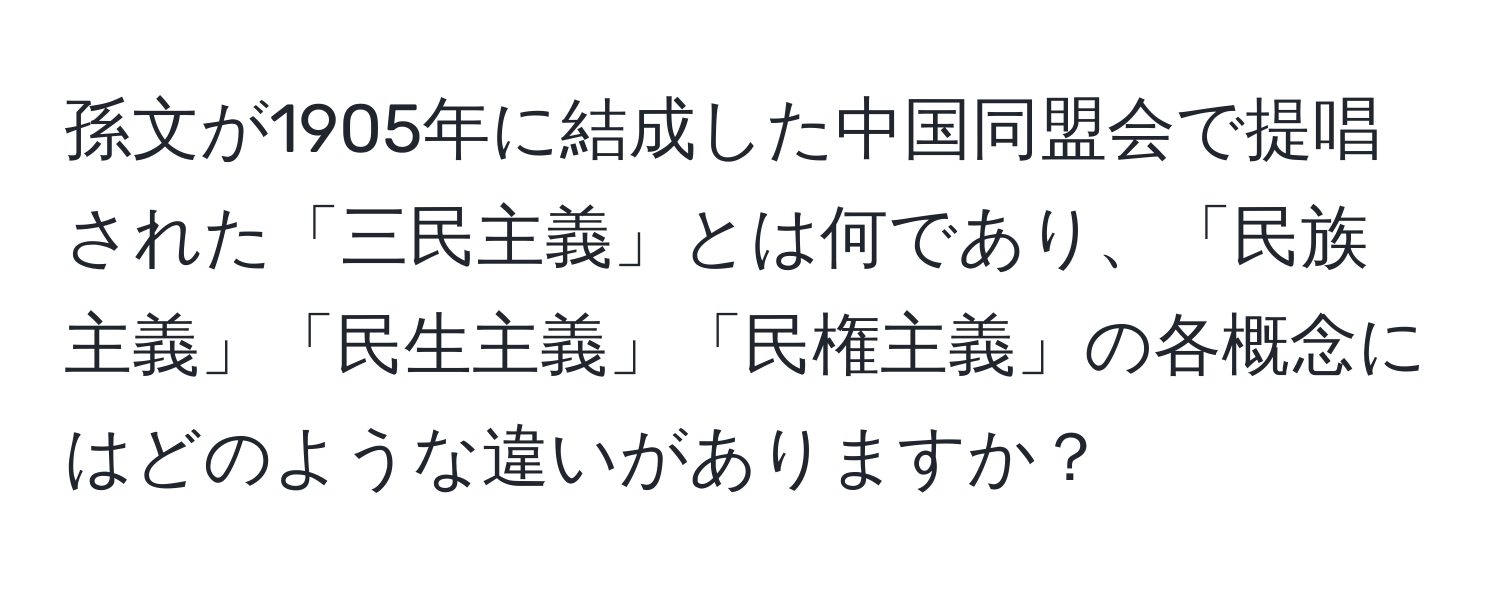 孫文が1905年に結成した中国同盟会で提唱された「三民主義」とは何であり、「民族主義」「民生主義」「民権主義」の各概念にはどのような違いがありますか？