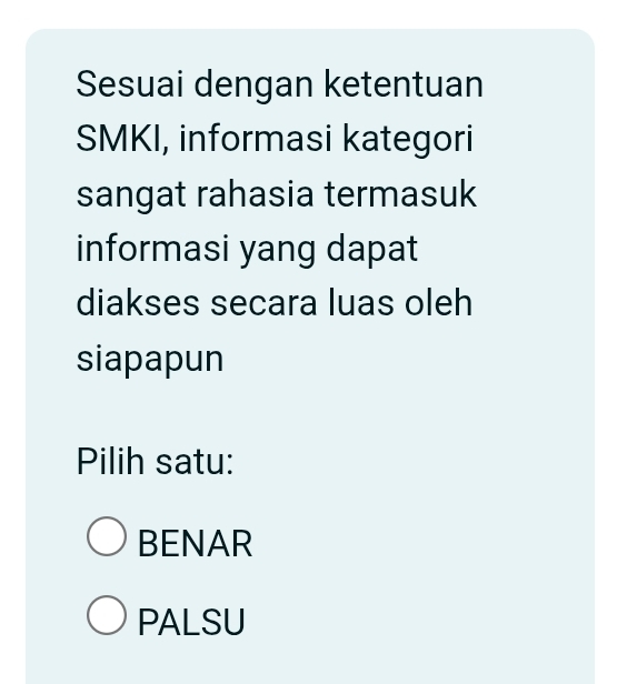 Sesuai dengan ketentuan
SMKI, informasi kategori
sangat rahasia termasuk
informasi yang dapat
diakses secara luas oleh
siapapun
Pilih satu:
BENAR
PALSU