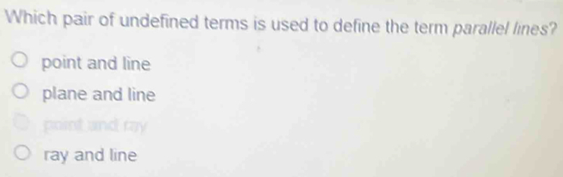 Which pair of undefined terms is used to define the term parallel lines?
point and line
plane and line
ray and line