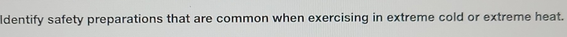 ldentify safety preparations that are common when exercising in extreme cold or extreme heat.