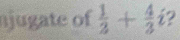 njugate of  1/2 + 4/3 i 2