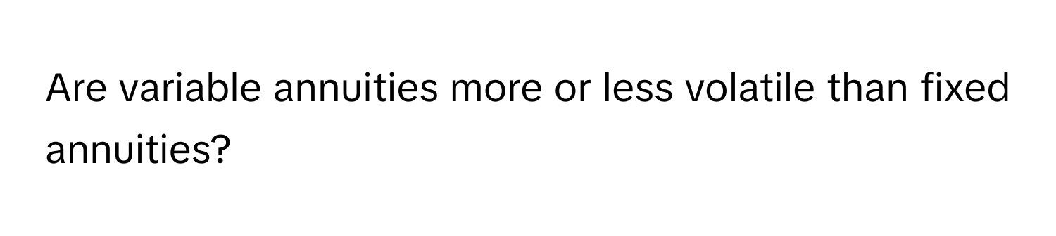 Are variable annuities more or less volatile than fixed annuities?