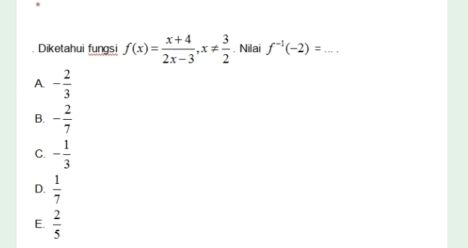 Diketahui fungsi f(x)= (x+4)/2x-3 , x!=  3/2 . Nilai f^(-1)(-2)= _
A - 2/3 
B. - 2/7 
C. - 1/3 
D.  1/7 
E.  2/5 