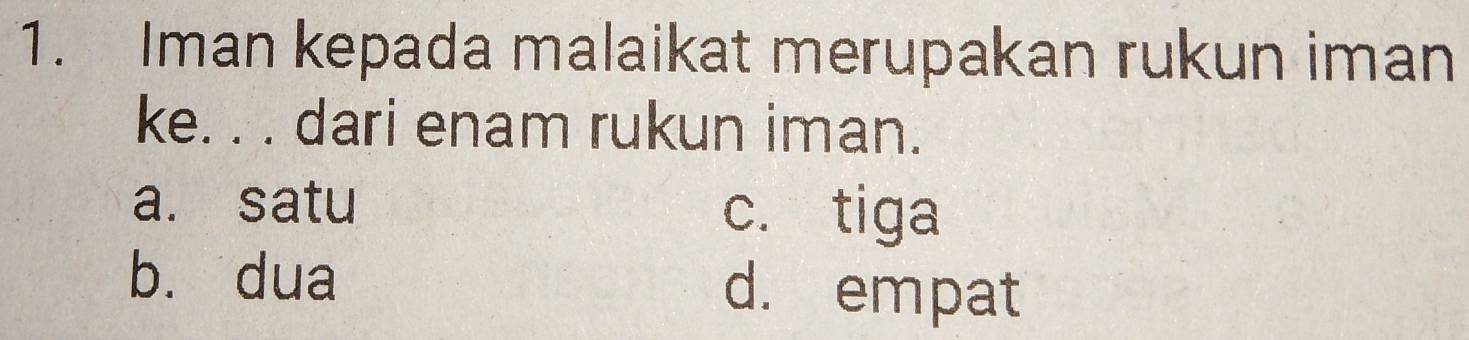 Iman kepada malaikat merupakan rukun iman
ke. . . dari enam rukun iman.
a. satu
c. tiga
bù dua d. empat