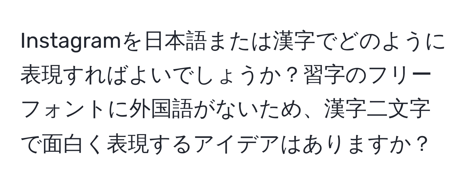 Instagramを日本語または漢字でどのように表現すればよいでしょうか？習字のフリーフォントに外国語がないため、漢字二文字で面白く表現するアイデアはありますか？