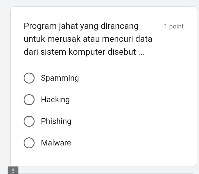 Program jahat yang dirancang 1 point
untuk merusak atau mencuri data
dari sistem komputer disebut ...
Spamming
Hacking
Phishing
Malware
 □ /□  