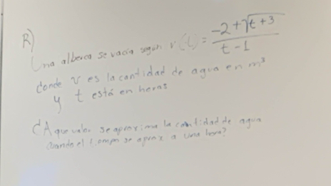 Cna albereo se vacia segih r(t)= (-2+sqrt(t+3))/t-1 
conde ves lacantidad de aguaen m^3
y testden herat 
CAgur uo, seaproyime la contidad de agua 
crandael lompn se apret a Uina hore?