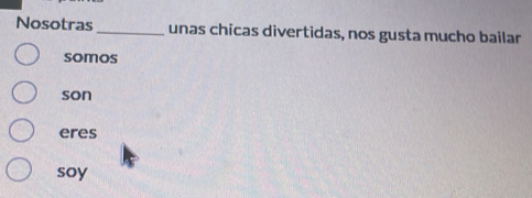 Nosotras _unas chicas divertidas, nos gusta mucho bailar 
somos 
son 
eres 
soy