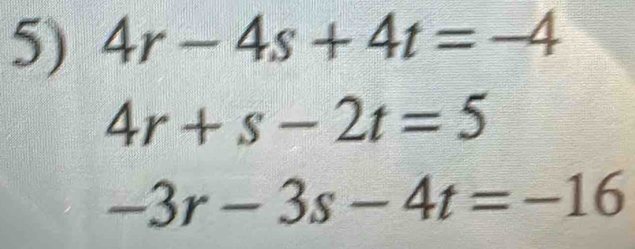 4r-4s+4t=-4
4r+s-2t=5
-3r-3s-4t=-16