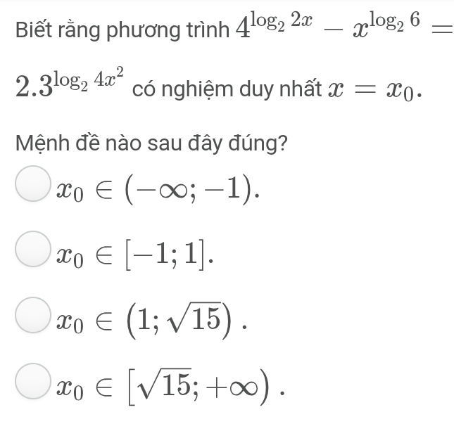 Biết rằng phương trình 4^(log _2)2x-x^(log _2)6=
2 3^(log _2)4x^2 có nghiệm duy nhất x=x_0. 
Mệnh đề nào sau đây đúng?
x_0∈ (-∈fty ;-1).
x_0∈ [-1;1].
x_0∈ (1;sqrt(15)).
x_0∈ [sqrt(15);+∈fty ).