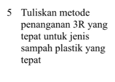 Tuliskan metode 
penanganan 3R yang 
tepat untuk jenis 
sampah plastik yang 
tepat