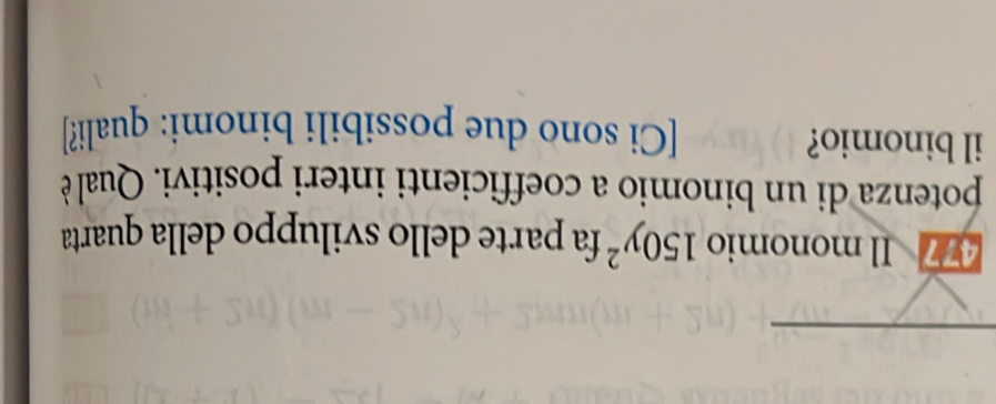 477 Il monomio 150y^2 fa parte dello sviluppo della quarta 
potenza di un binomio a coefficienti interi positivi. Qual è 
il binomio? [Ci sono due possibili binomi: quali?]