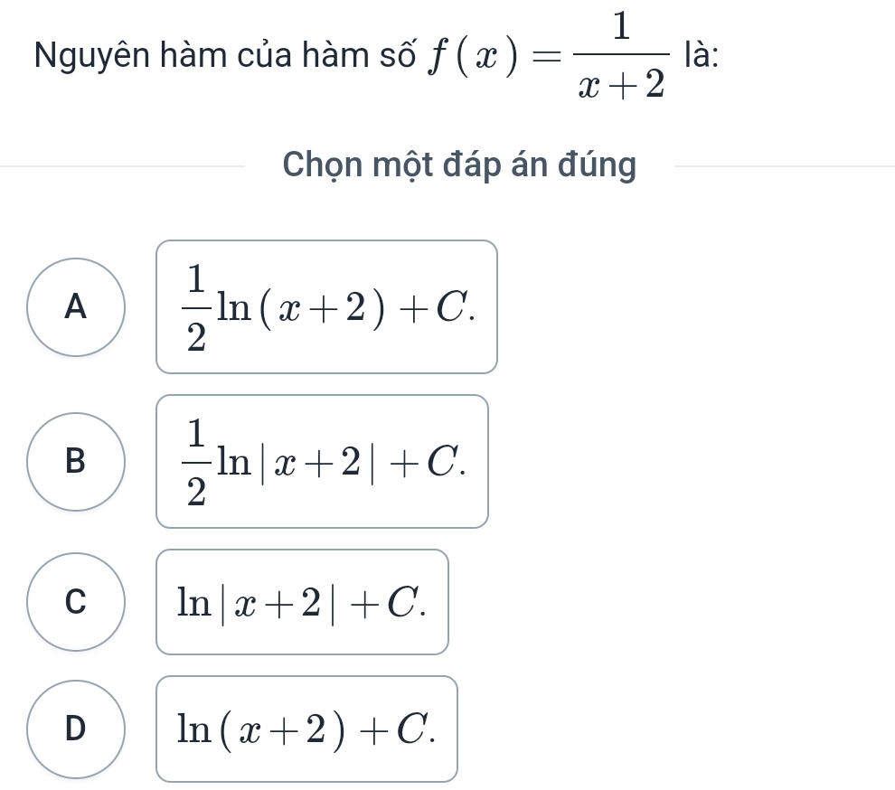 Nguyên hàm của hàm số f(x)= 1/x+2  là:
Chọn một đáp án đúng
A  1/2 ln (x+2)+C.
B  1/2 ln |x+2|+C.
C ln |x+2|+C.
D ln (x+2)+C.