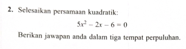 Selesaikan persamaan kuadratik:
5x^2-2x-6=0
Berikan jawapan anda dalam tiga tempat perpuluhan.