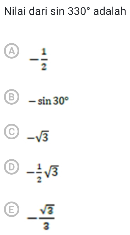 Nilai dari sin 330° adalah
A - 1/2 
B -sin 30°
C -sqrt(3)
D - 1/2 sqrt(3)
E - sqrt(3)/3 