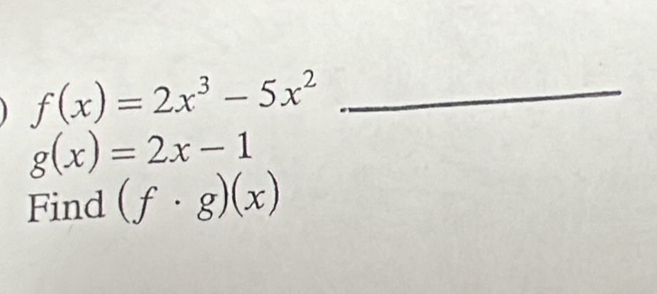 f(x)=2x^3-5x^2
g(x)=2x-1
Find (f· g)(x)