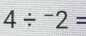 4/^-2=