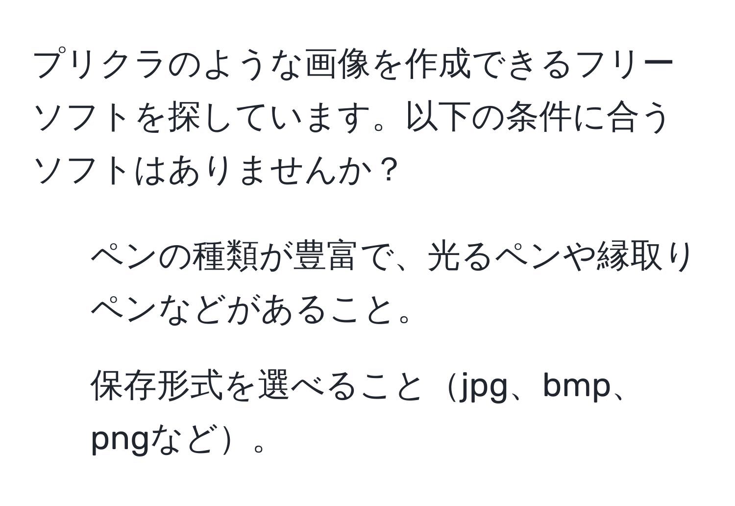 プリクラのような画像を作成できるフリーソフトを探しています。以下の条件に合うソフトはありませんか？  
1. ペンの種類が豊富で、光るペンや縁取りペンなどがあること。  
2. 保存形式を選べることjpg、bmp、pngなど。