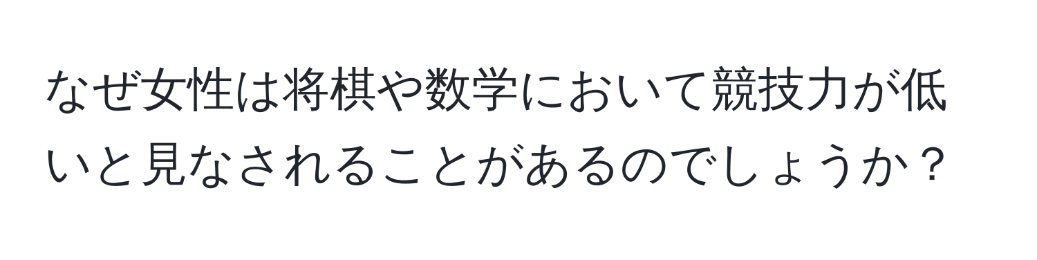 なぜ女性は将棋や数学において競技力が低いと見なされることがあるのでしょうか？