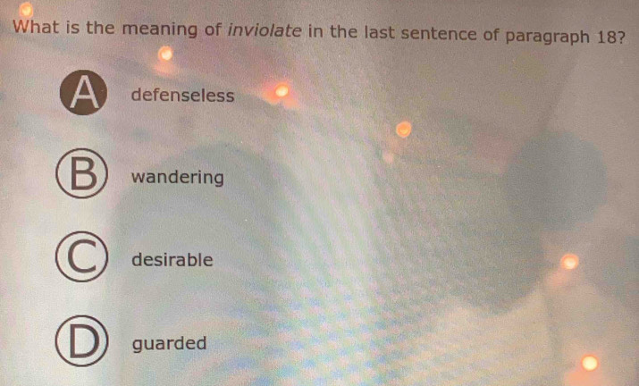 What is the meaning of inviolate in the last sentence of paragraph 18?
A defenseless
B wandering
C desirable
guarded