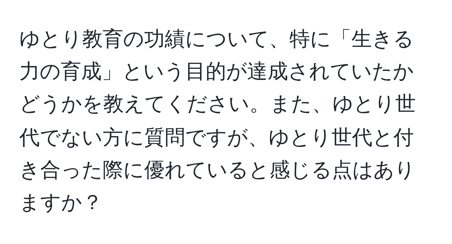 ゆとり教育の功績について、特に「生きる力の育成」という目的が達成されていたかどうかを教えてください。また、ゆとり世代でない方に質問ですが、ゆとり世代と付き合った際に優れていると感じる点はありますか？