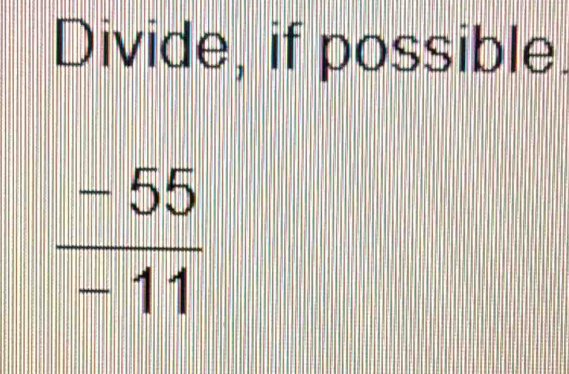 Divide, if possible
 (-55)/-11 