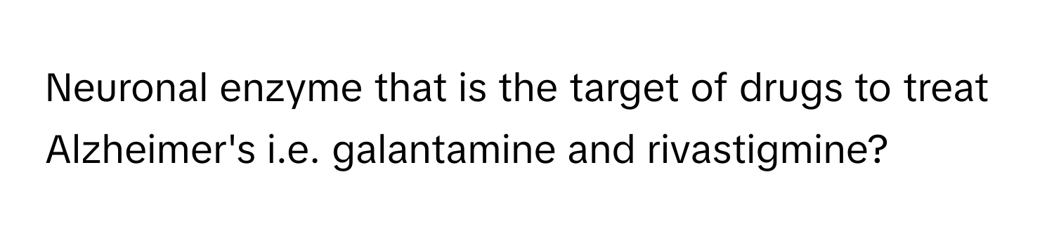 Neuronal enzyme that is the target of drugs to treat Alzheimer's i.e. galantamine and rivastigmine?