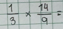  1/3 *  14/9 =