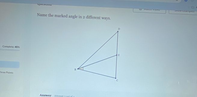 Name the marked angle in 2 different ways. 
Complete: 40%
hree Points 
Answer Attempt a out of