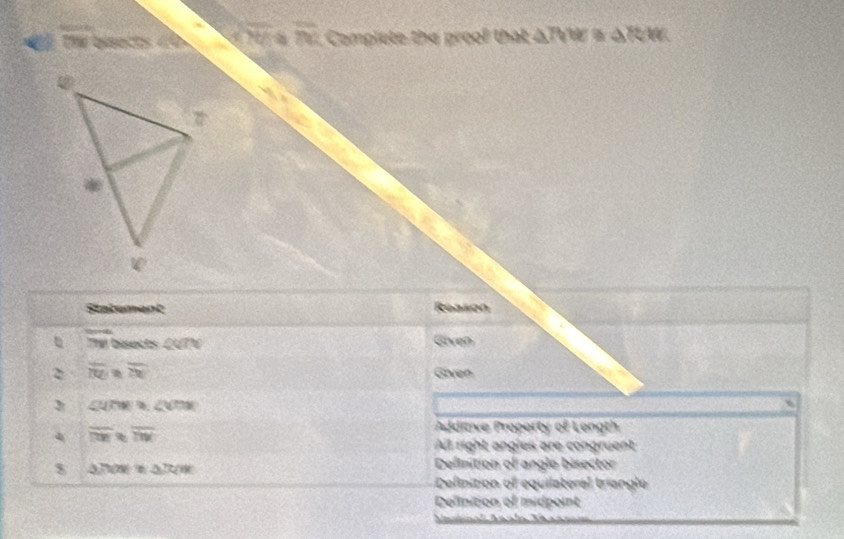 Thể bisects d 9 overline m Complete the proof that ΔTVW a ΔTUW.
Statument Reason
78° bisects CUTV Given
2 overline BC overline 7x Given
∠ U79^(-1) ∠ VMK
Additive Property of Length
4 overline DW overline TW All right angles are congruent
8 △ 7W≌ △ ≌ △ △ JW
Definition of angle bisector
Definition of equilateral triangle
Delinition of midpoint