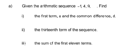 Given the arithmetic sequence -1, 4, 9, . Find 
i) the first term, a and the common difference, d. 
ii) the thirteenth term of the sequence. 
ii)the sum of the first eleven terms.